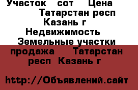 Участок 6 сот. › Цена ­ 700 000 - Татарстан респ., Казань г. Недвижимость » Земельные участки продажа   . Татарстан респ.,Казань г.